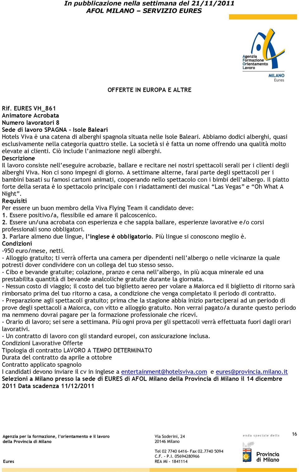 Descrizione Il lavoro consiste nell eseguire acrobazie, ballare e recitare nei nostri spettacoli serali per i clienti degli alberghi Viva. Non ci sono impegni di giorno.