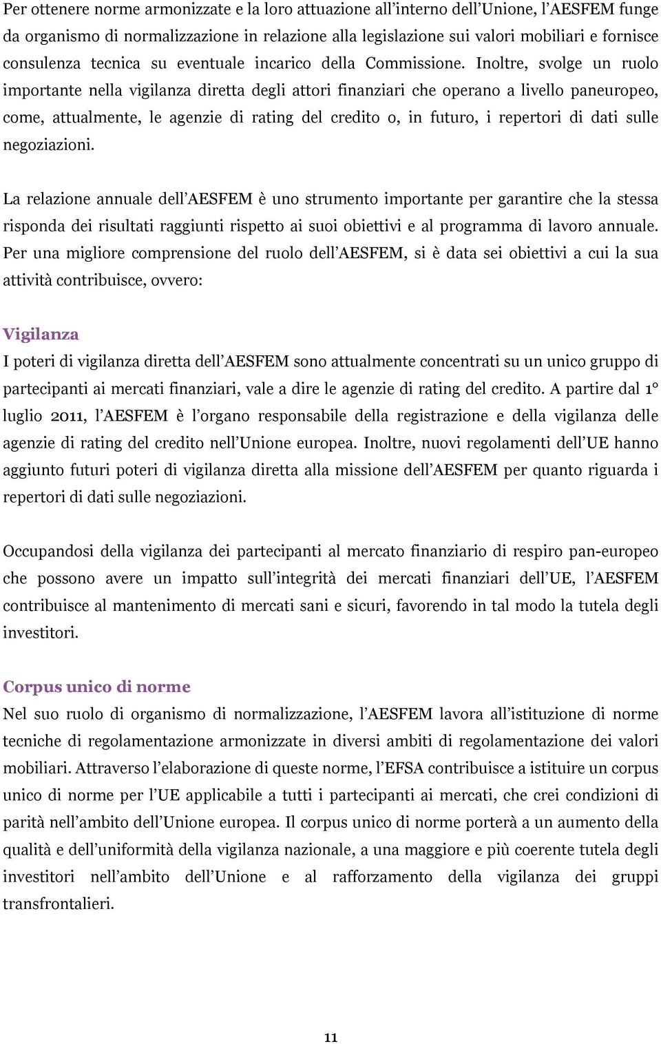 Inoltre, svolge un ruolo importante nella vigilanza diretta degli attori finanziari che operano a livello paneuropeo, come, attualmente, le agenzie di rating del credito o, in futuro, i repertori di