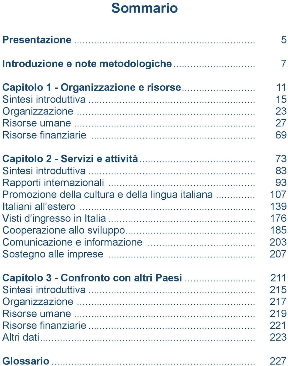 .. 107 Italiani all estero... 139 Visti d ingresso in Italia... 176 Cooperazione allo sviluppo... 185 Comunicazione e informazione... 203 Sostegno alle imprese.