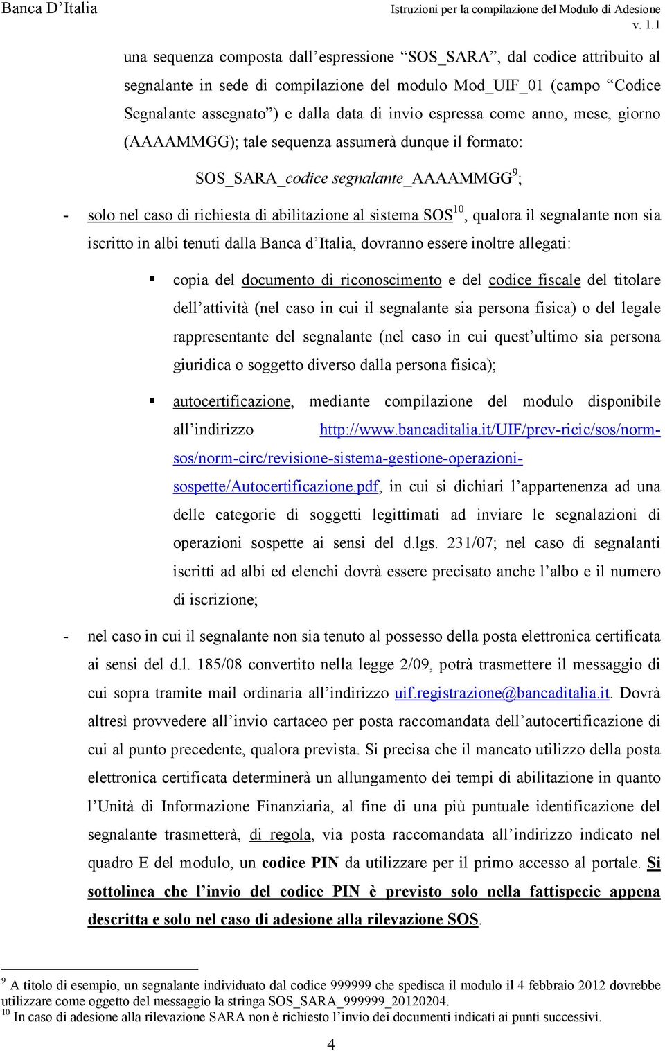 segnalante non sia iscritto in albi tenuti dalla Banca d Italia, dovranno essere inoltre allegati: copia del documento di riconoscimento e del codice fiscale del titolare dell attività (nel caso in