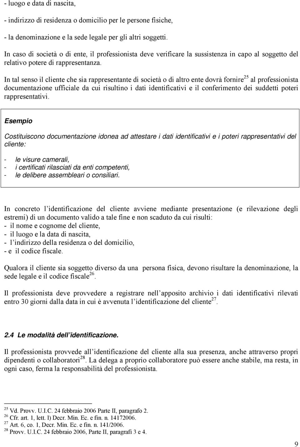 In tal senso il cliente che sia rappresentante di società o di altro ente dovrà fornire 25 al professionista documentazione ufficiale da cui risultino i dati identificativi e il conferimento dei