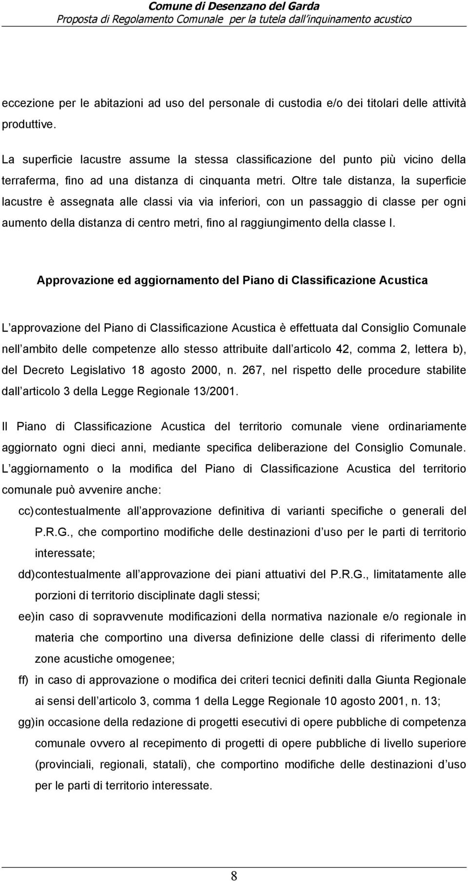 Oltre tale distanza, la superficie lacustre è assegnata alle classi via via inferiori, con un passaggio di classe per ogni aumento della distanza di centro metri, fino al raggiungimento della classe