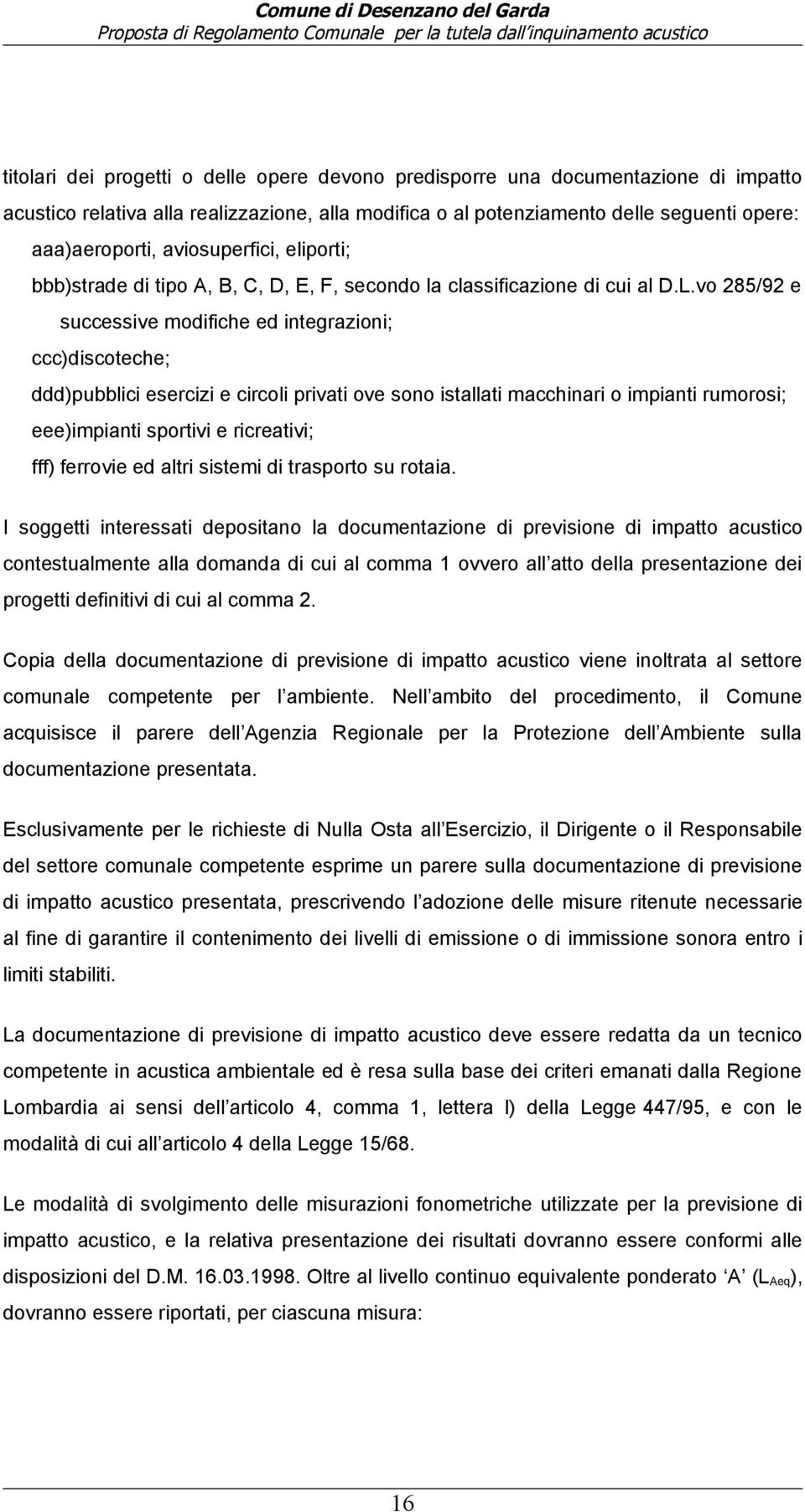 vo 285/92 e successive modifiche ed integrazioni; ccc)discoteche; ddd)pubblici esercizi e circoli privati ove sono istallati macchinari o impianti rumorosi; eee)impianti sportivi e ricreativi; fff)