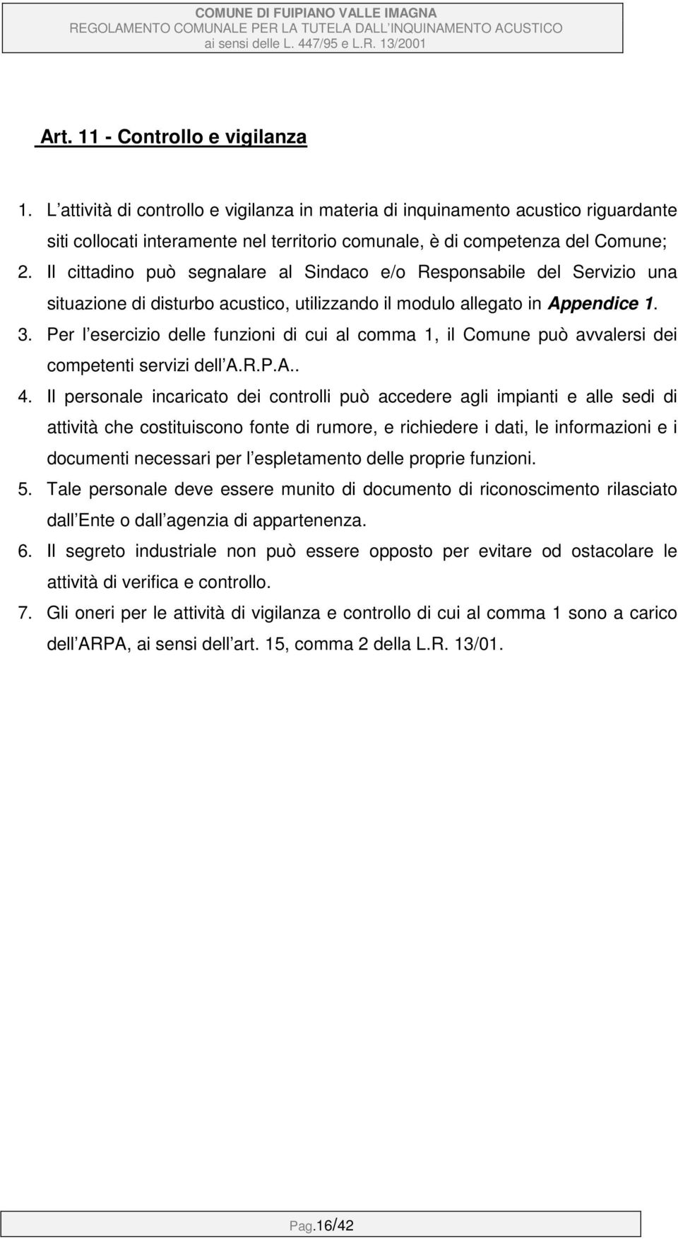 Il cittadino può segnalare al Sindaco e/o Responsabile del Servizio una situazione di disturbo acustico, utilizzando il modulo allegato in Appendice 1. 3.