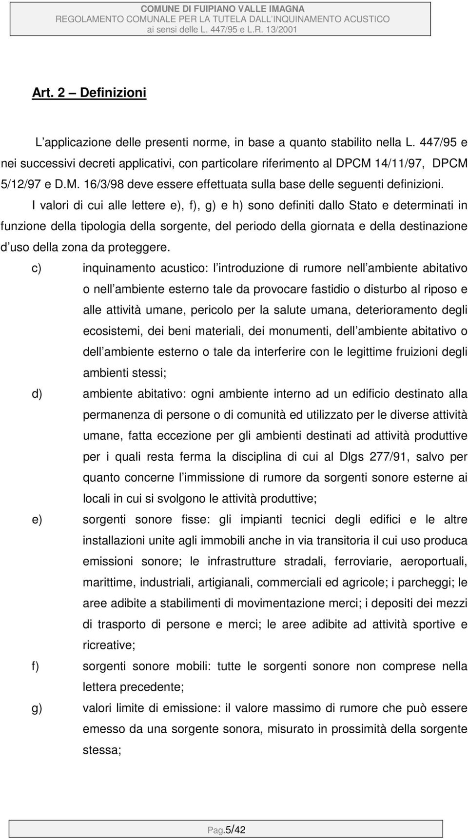 I valori di cui alle lettere e), f), g) e h) sono definiti dallo Stato e determinati in funzione della tipologia della sorgente, del periodo della giornata e della destinazione d uso della zona da