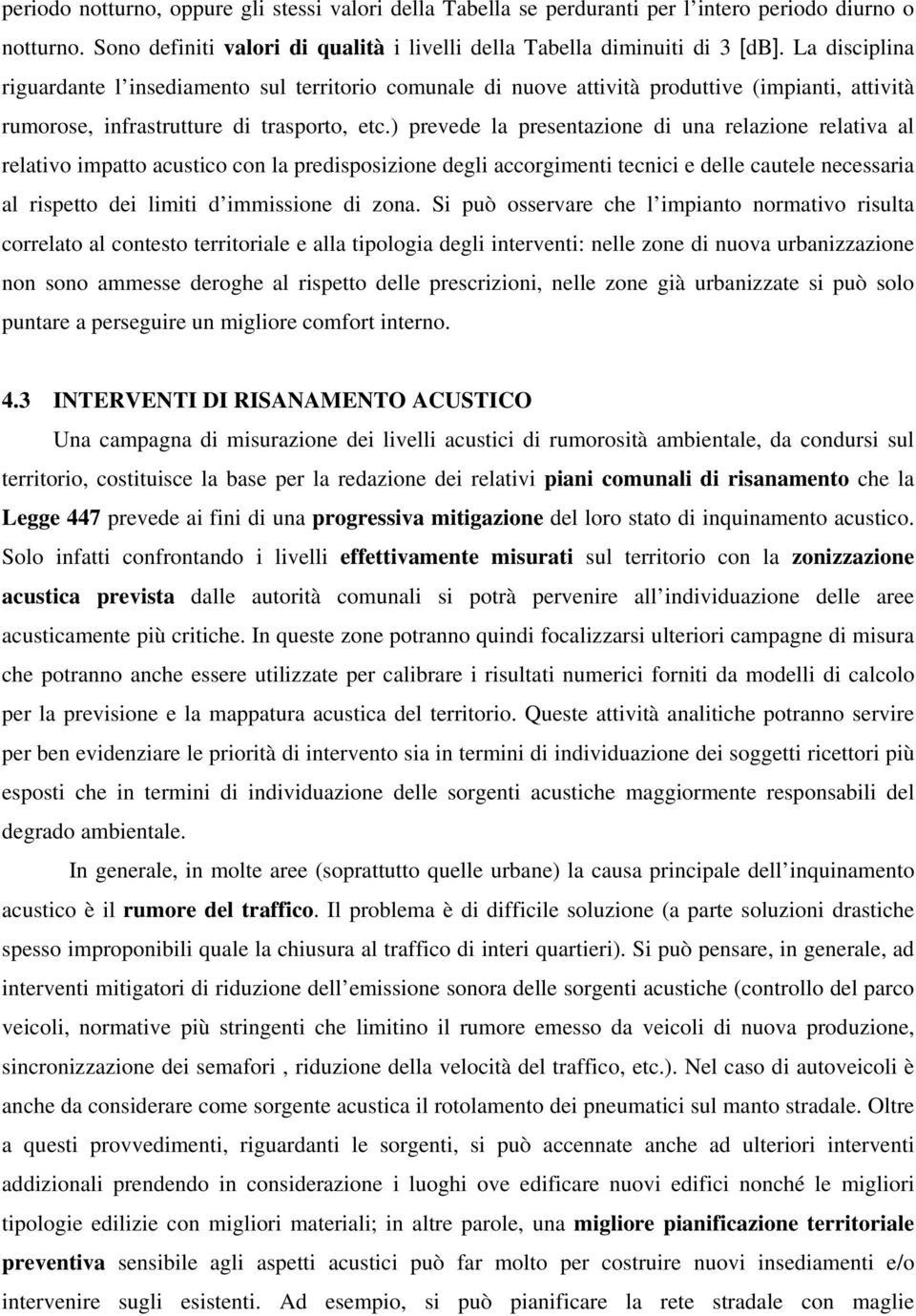 ) prevede la presentazione di una relazione relativa al relativo impatto acustico con la predisposizione degli accorgimenti tecnici e delle cautele necessaria al rispetto dei limiti d immissione di