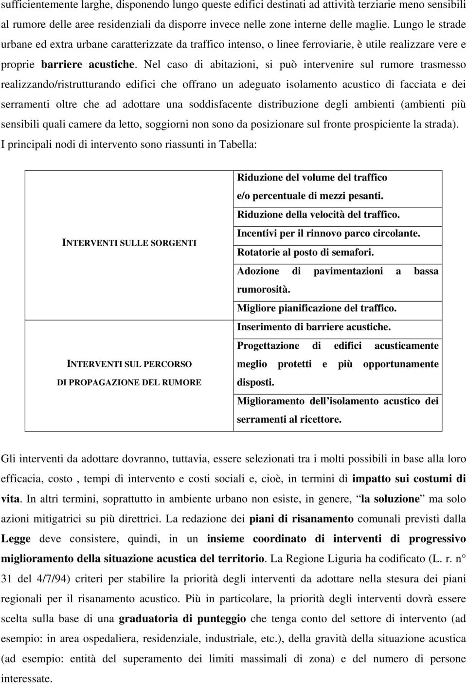 Nel caso di abitazioni, si può intervenire sul rumore trasmesso realizzando/ristrutturando edifici che offrano un adeguato isolamento acustico di facciata e dei serramenti oltre che ad adottare una