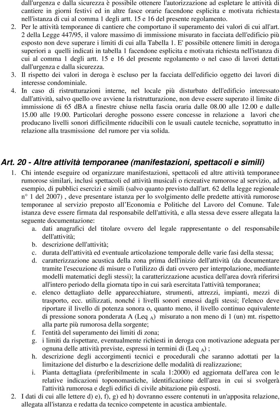 2 della Legge 447/95, il valore massimo di immissione misurato in facciata dell'edificio più esposto non deve superare i limiti di cui alla Tabella 1.