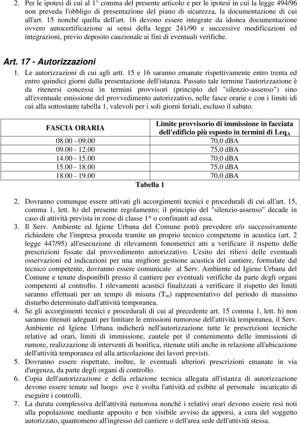 16 devono essere integrate da idonea documentazione ovvero autocertificazione ai sensi della legge 241/90 e successive modificazioni ed integrazioni, previo deposito cauzionale ai fini di eventuali