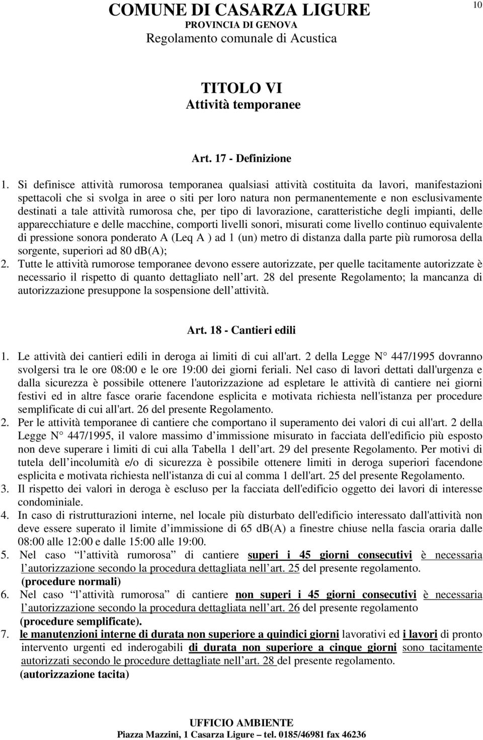 destinati a tale attività rumorosa che, per tipo di lavorazione, caratteristiche degli impianti, delle apparecchiature e delle macchine, comporti livelli sonori, misurati come livello continuo