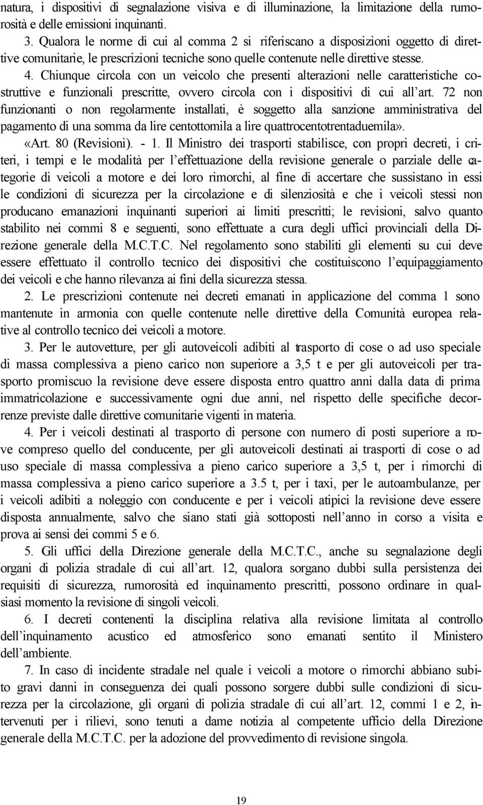 Chiunque circola con un veicolo che presenti alterazioni nelle caratteristiche costruttive e funzionali prescritte, ovvero circola con i dispositivi di cui all art.