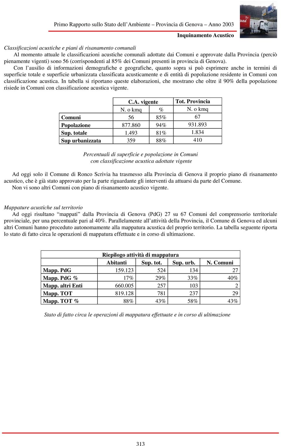 Con l ausilio di informazioni demografiche e geografiche, quanto sopra si può esprimere anche in termini di superficie totale e superficie urbanizzata classificata acusticamente e di entità di