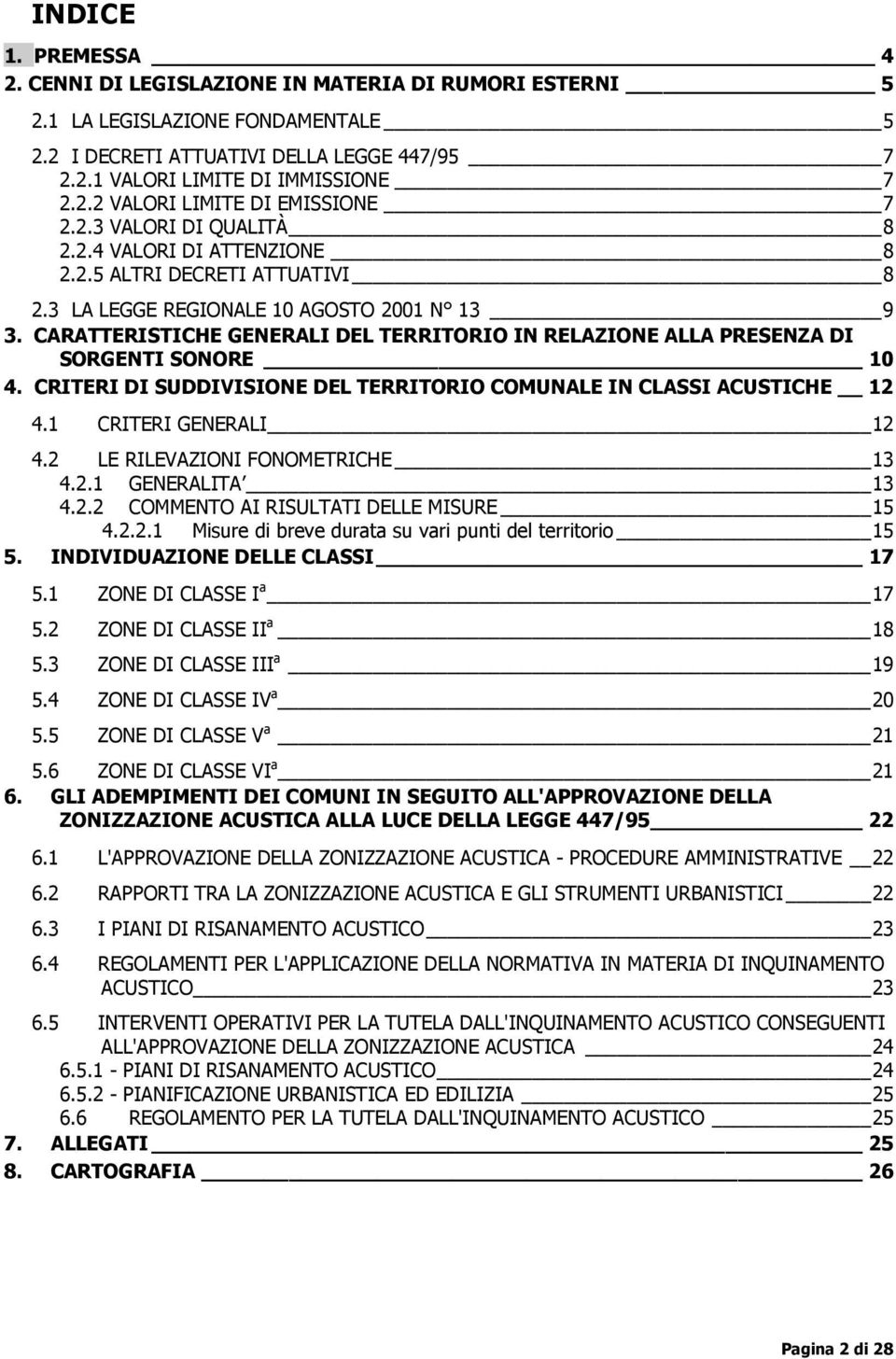 CARATTERISTICHE GENERALI DEL TERRITORIO IN RELAZIONE ALLA PRESENZA DI SORGENTI SONORE 10 4. CRITERI DI SUDDIVISIONE DEL TERRITORIO COMUNALE IN CLASSI ACUSTICHE 12 4.1 CRITERI GENERALI 12 4.