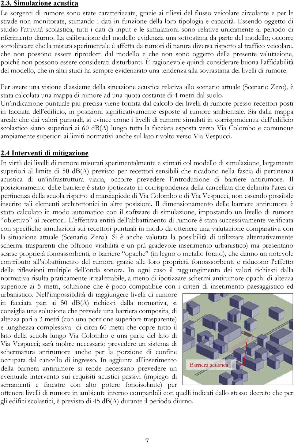 La calibrazione del modello evidenzia una sottostima da parte del modello; occorre sottolineare che la misura sperimentale è affetta da rumori di natura diversa rispetto al traffico veicolare, che