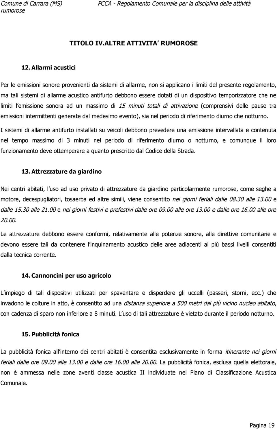 un dispositivo temporizzatore che ne limiti l emissione sonora ad un massimo di 15 minuti totali di attivazione (comprensivi delle pause tra emissioni intermittenti generate dal medesimo evento), sia