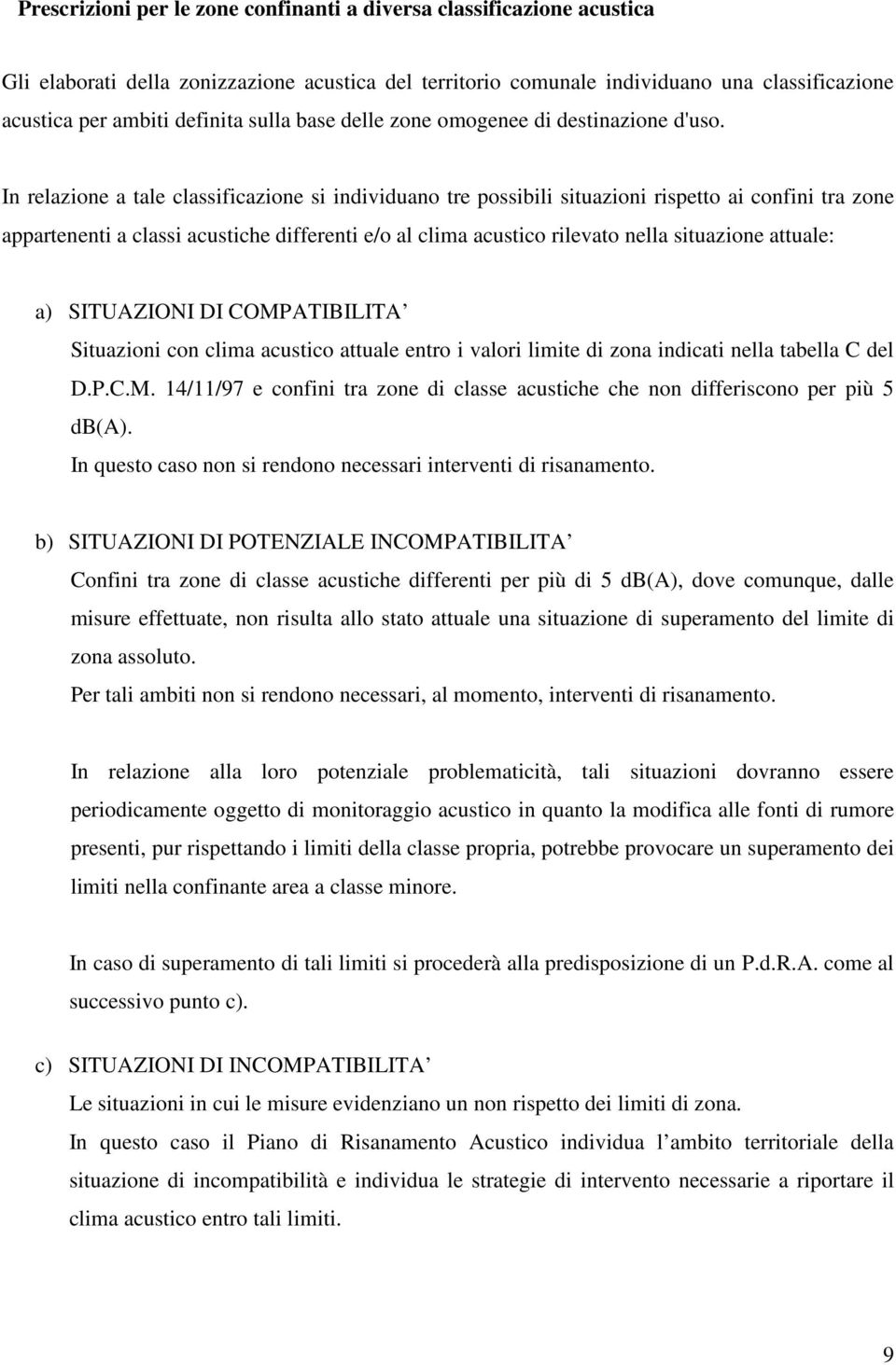 In relazione a tale classificazione si individuano tre possibili situazioni rispetto ai confini tra zone appartenenti a classi acustiche differenti e/o al clima acustico rilevato nella situazione