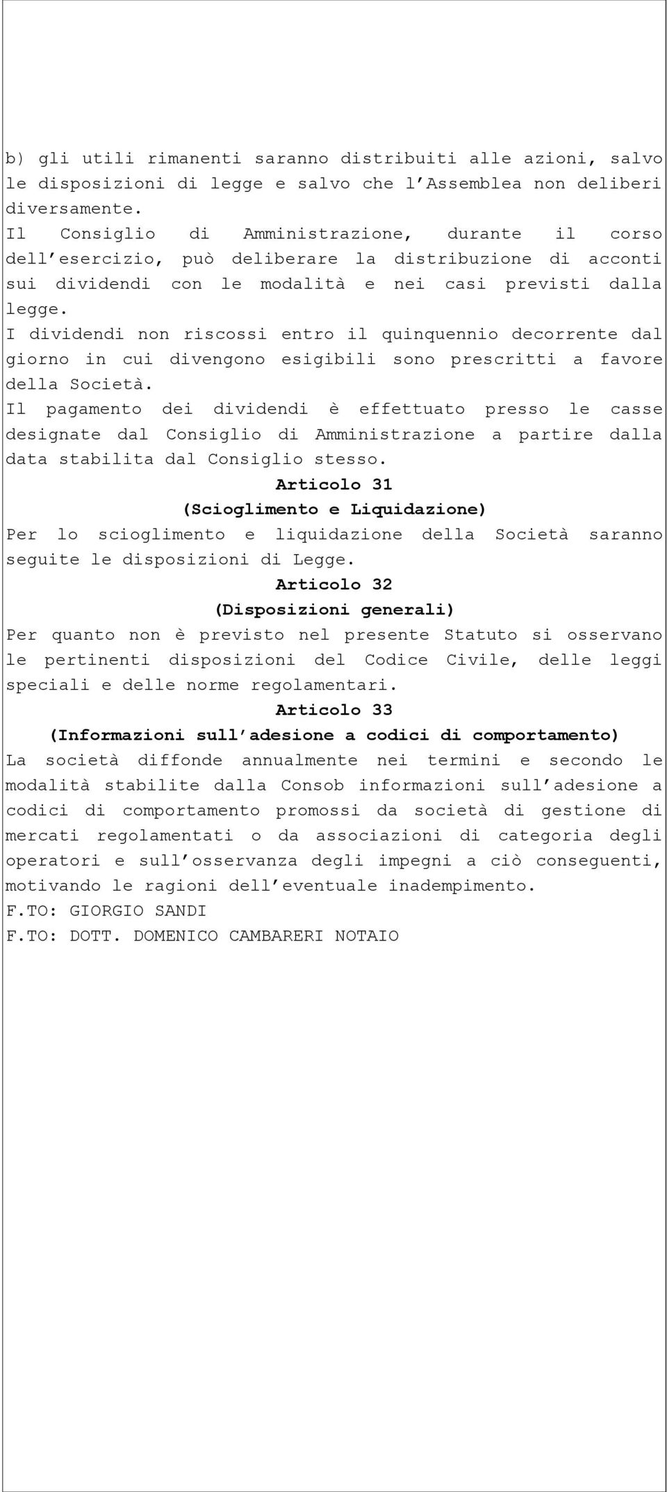 I dividendi non riscossi entro il quinquennio decorrente dal giorno in cui divengono esigibili sono prescritti a favore della Società.