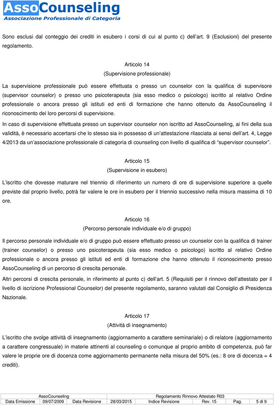 (sia esso medico o psicologo) iscritto al relativo Ordine professionale o ancora presso gli istituti ed enti di formazione che hanno ottenuto da il riconoscimento dei loro percorsi di supervisione.