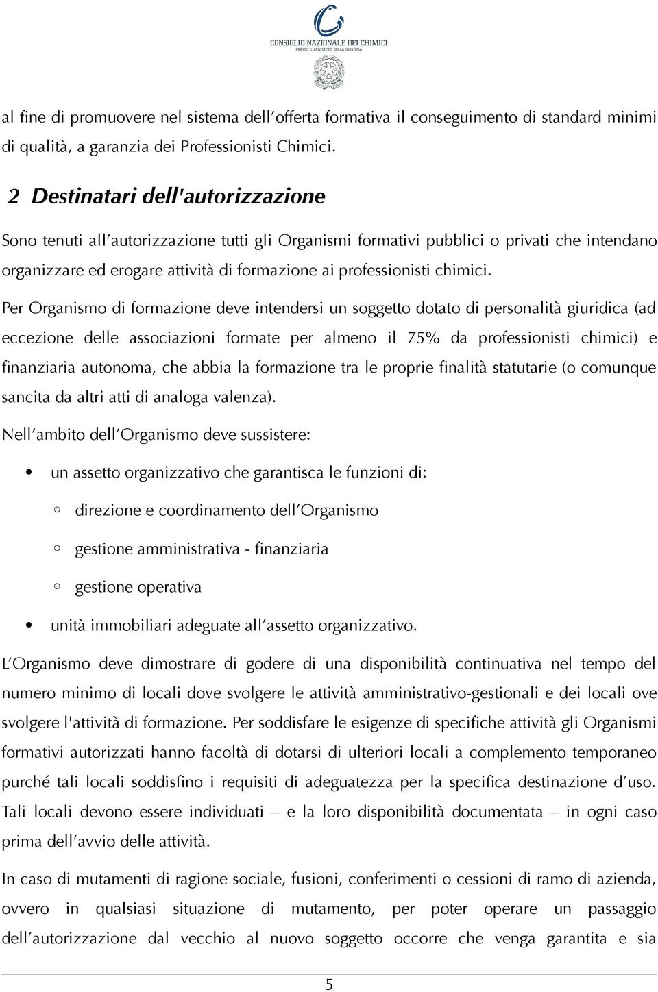 Per Organismo di formazione deve intendersi un soggetto dotato di personalità giuridica (ad eccezione delle associazioni formate per almeno il 75% da professionisti chimici) e finanziaria autonoma,