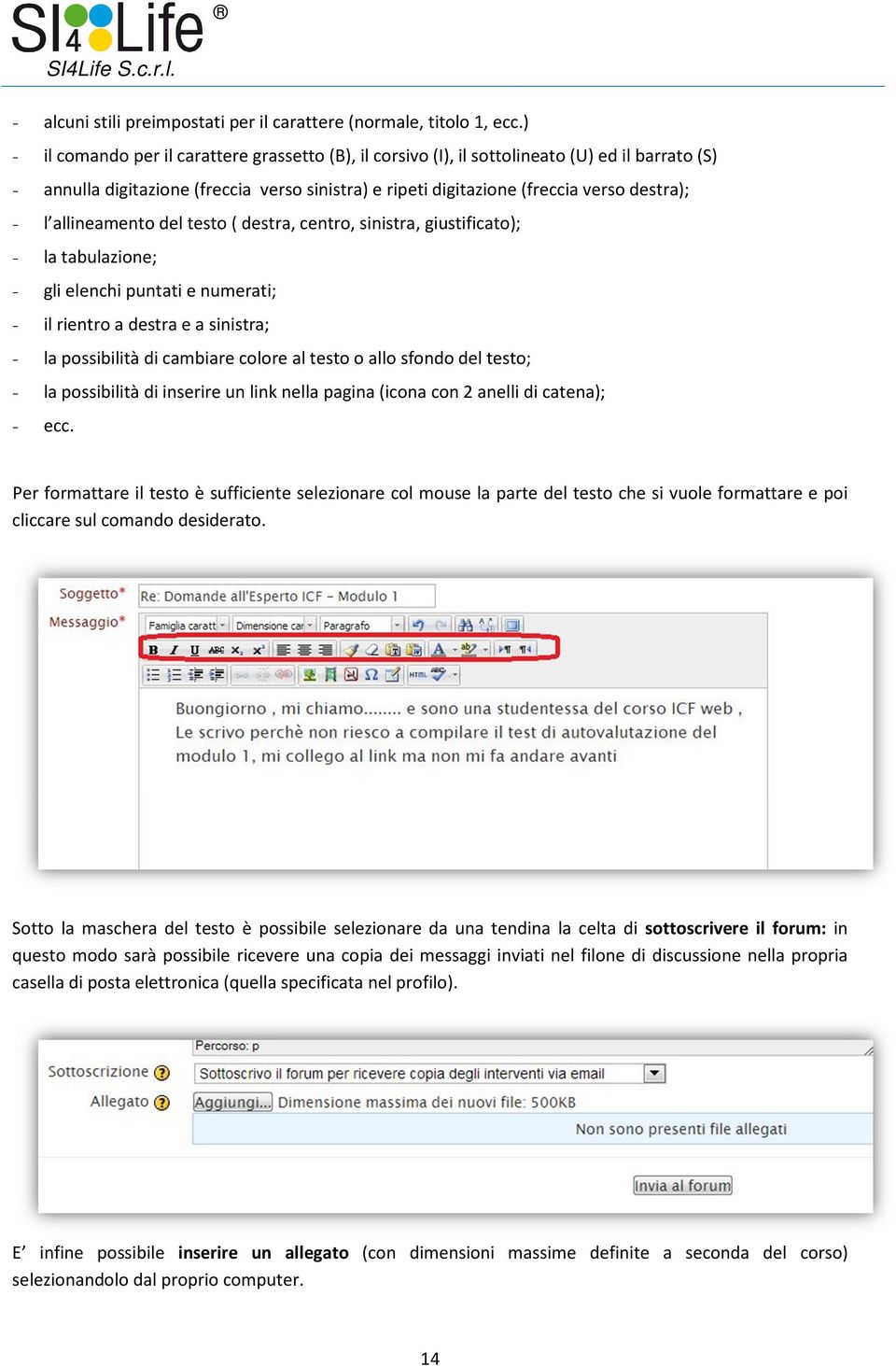 allineamento del testo ( destra, centro, sinistra, giustificato); - la tabulazione; - gli elenchi puntati e numerati; - il rientro a destra e a sinistra; - la possibilità di cambiare colore al testo