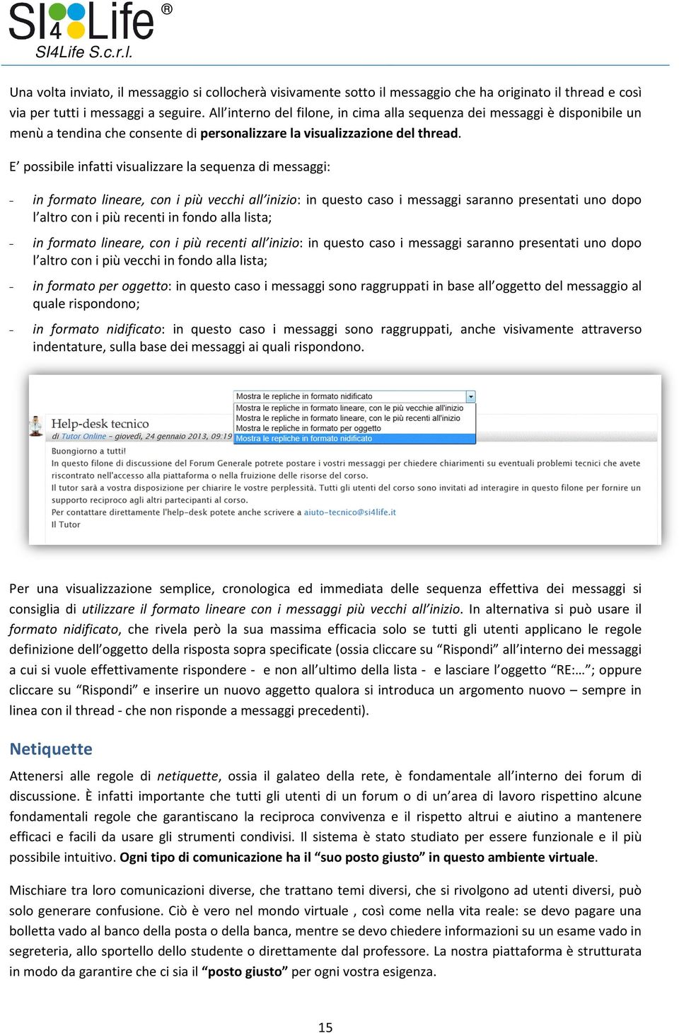 E possibile infatti visualizzare la sequenza di messaggi: - in formato lineare, con i più vecchi all inizio: in questo caso i messaggi saranno presentati uno dopo l altro con i più recenti in fondo