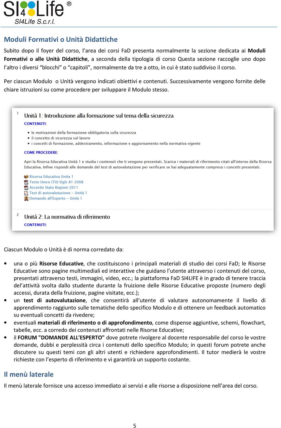 Per ciascun Modulo o Unità vengono indicati obiettivi e contenuti. Successivamente vengono fornite delle chiare istruzioni su come procedere per sviluppare il Modulo stesso.