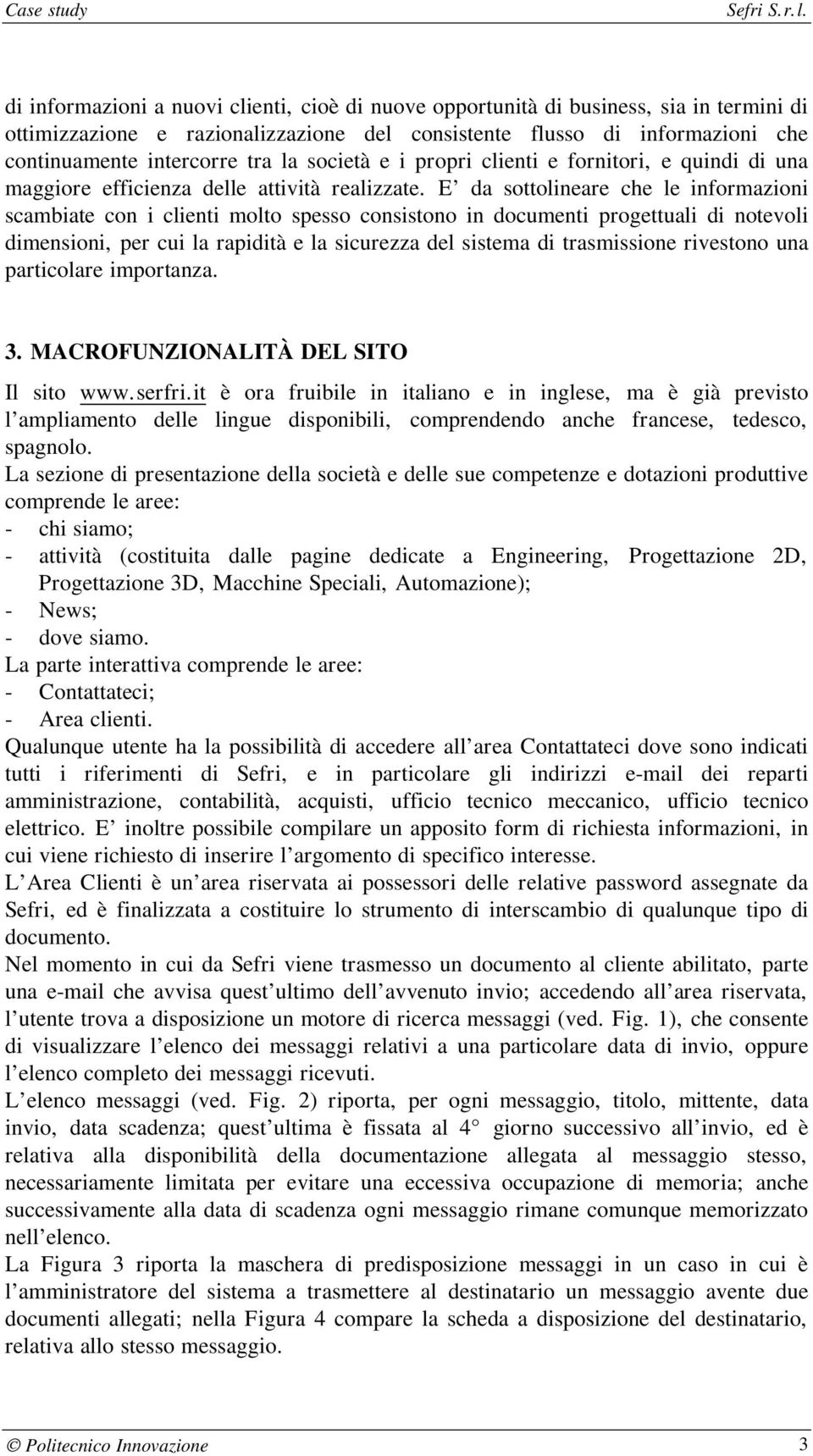 E da sottolineare che le informazioni scambiate con i clienti molto spesso consistono in documenti progettuali di notevoli dimensioni, per cui la rapidità e la sicurezza del sistema di trasmissione