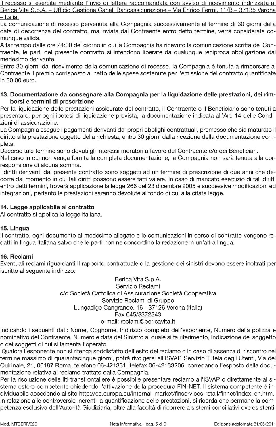 La comunicazione di recesso pervenuta alla Compagnia successivamente al termine di 30 giorni dalla data di decorrenza del contratto, ma inviata dal Contraente entro detto termine, verrà considerata