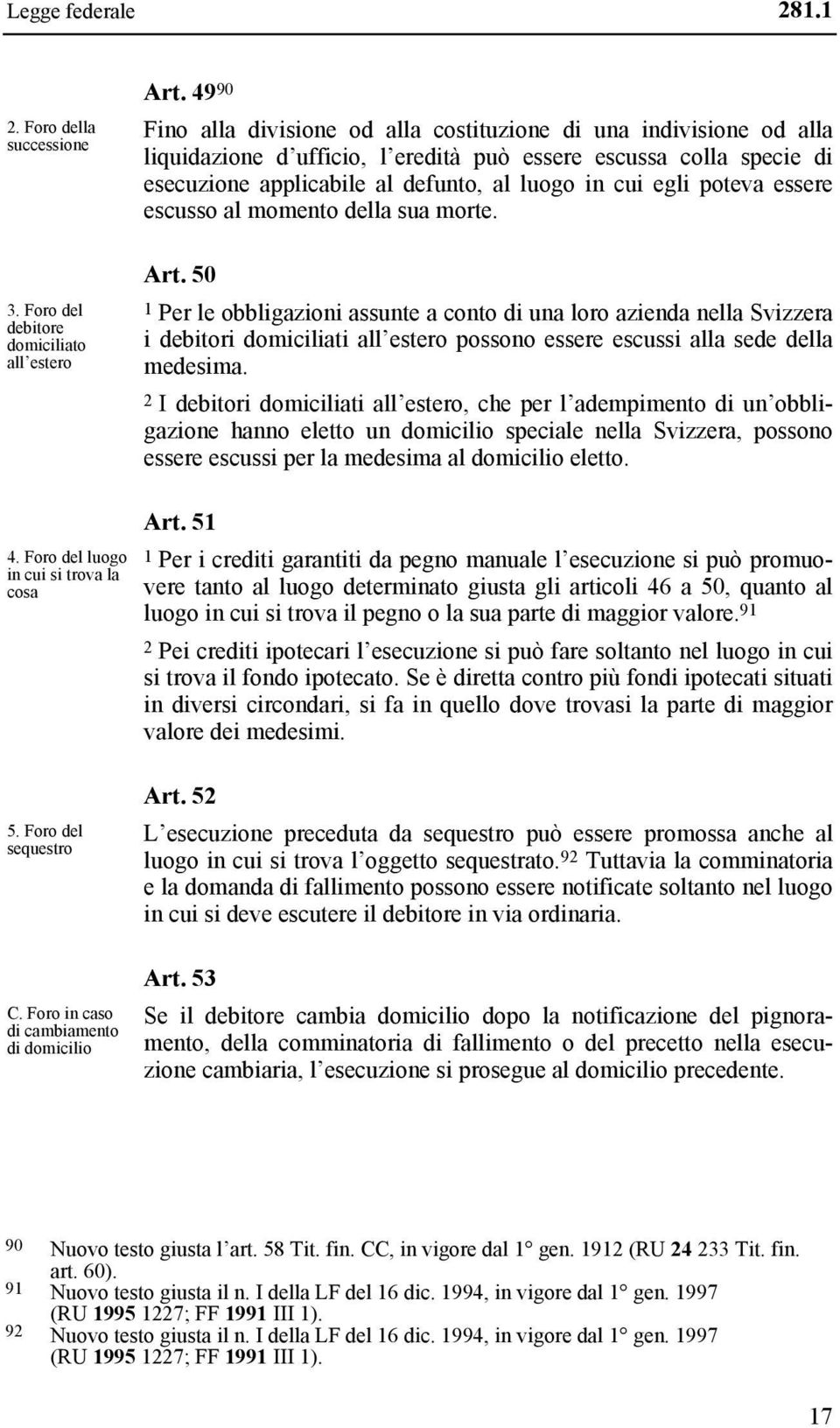 49 90 Fino alla divisione od alla costituzione di una indivisione od alla liquidazione d ufficio, l eredità può essere escussa colla specie di esecuzione applicabile al defunto, al luogo in cui egli