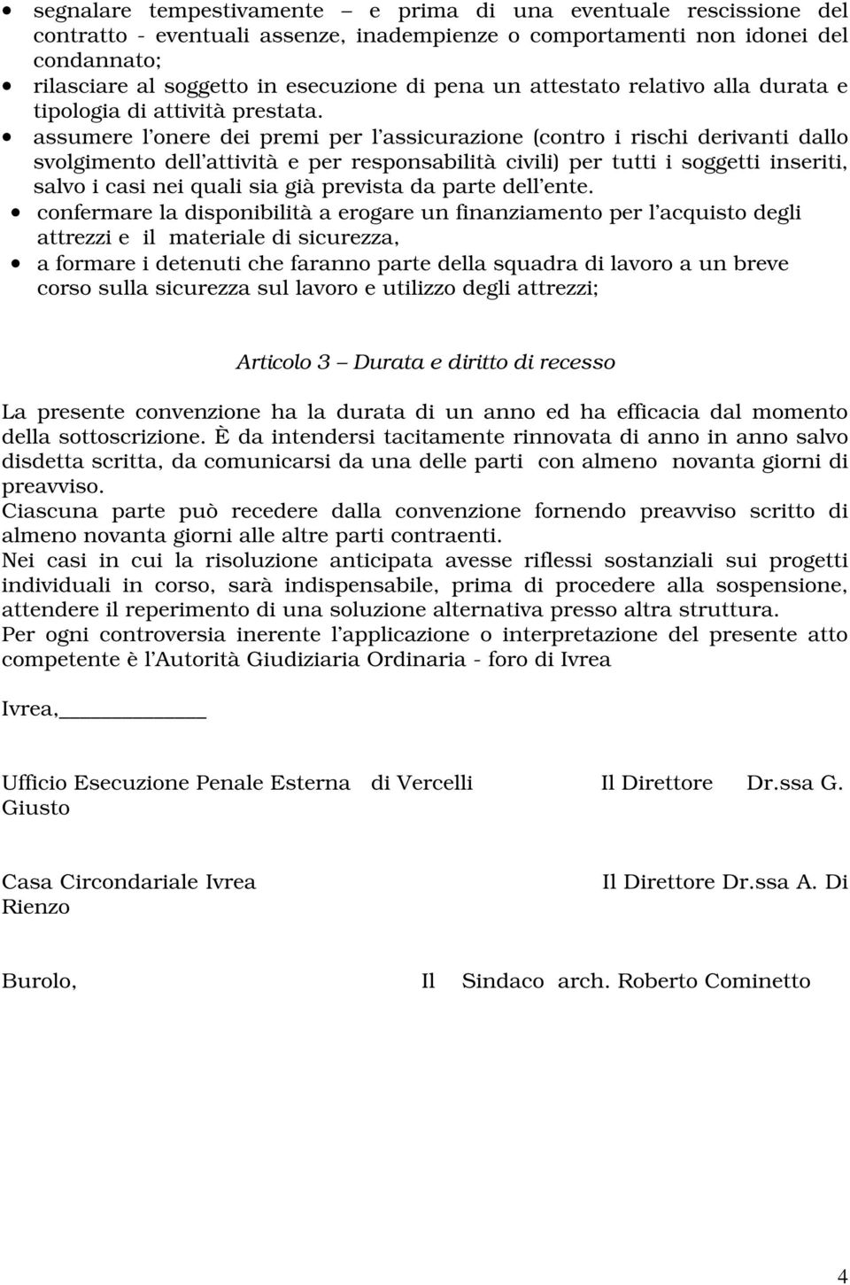 assumere l onere dei premi per l assicurazione (contro i rischi derivanti dallo svolgimento dell attività e per responsabilità civili) per tutti i soggetti inseriti, salvo i casi nei quali sia già