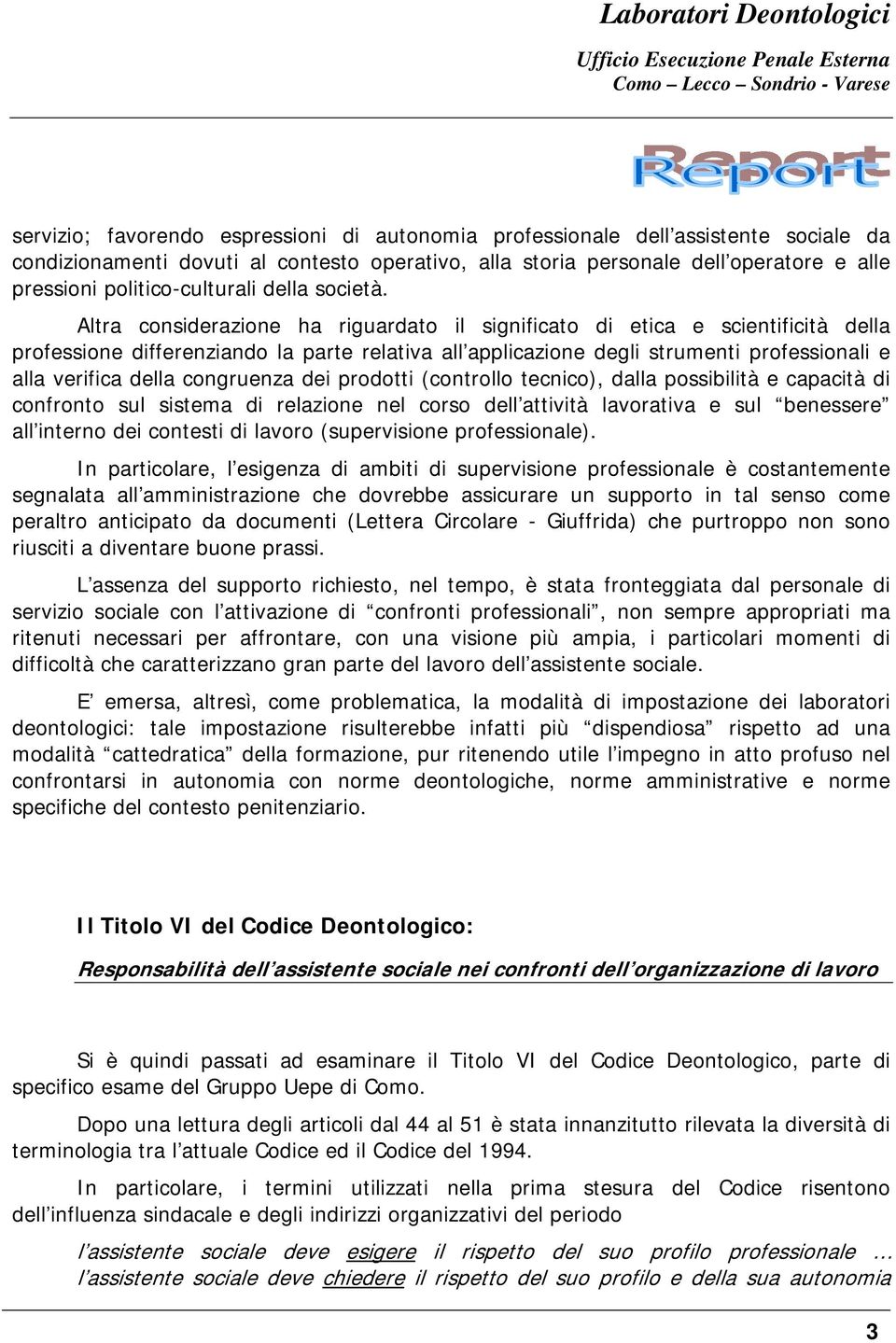 Altra considerazione ha riguardato il significato di etica e scientificità della professione differenziando la parte relativa all applicazione degli strumenti professionali e alla verifica della