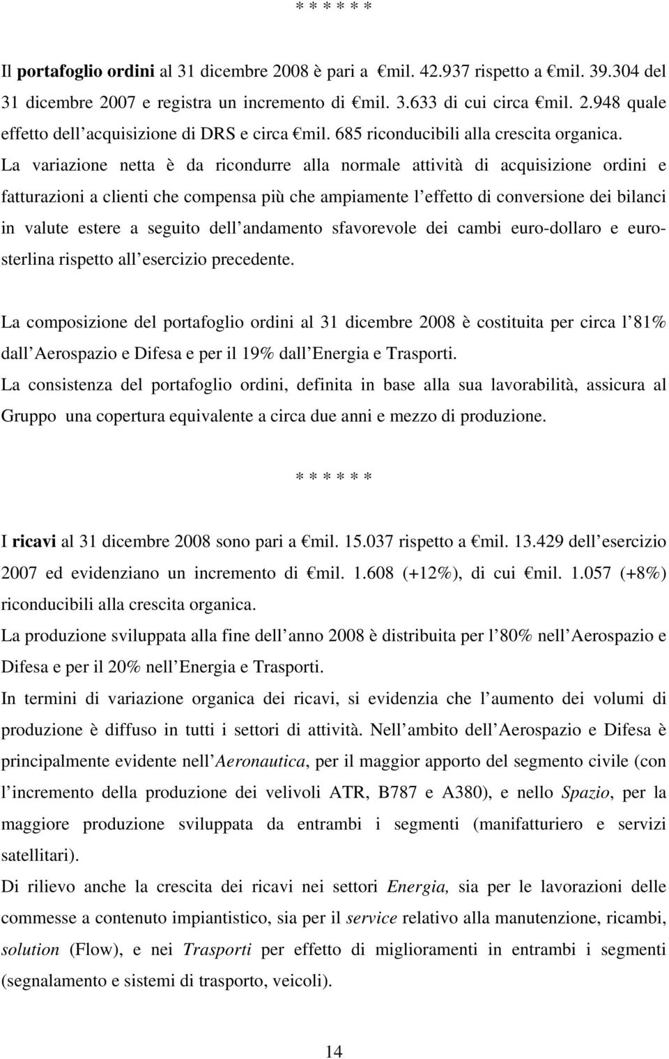 La variazione netta è da ricondurre alla normale attività di acquisizione ordini e fatturazioni a clienti che compensa più che ampiamente l effetto di conversione dei bilanci in valute estere a