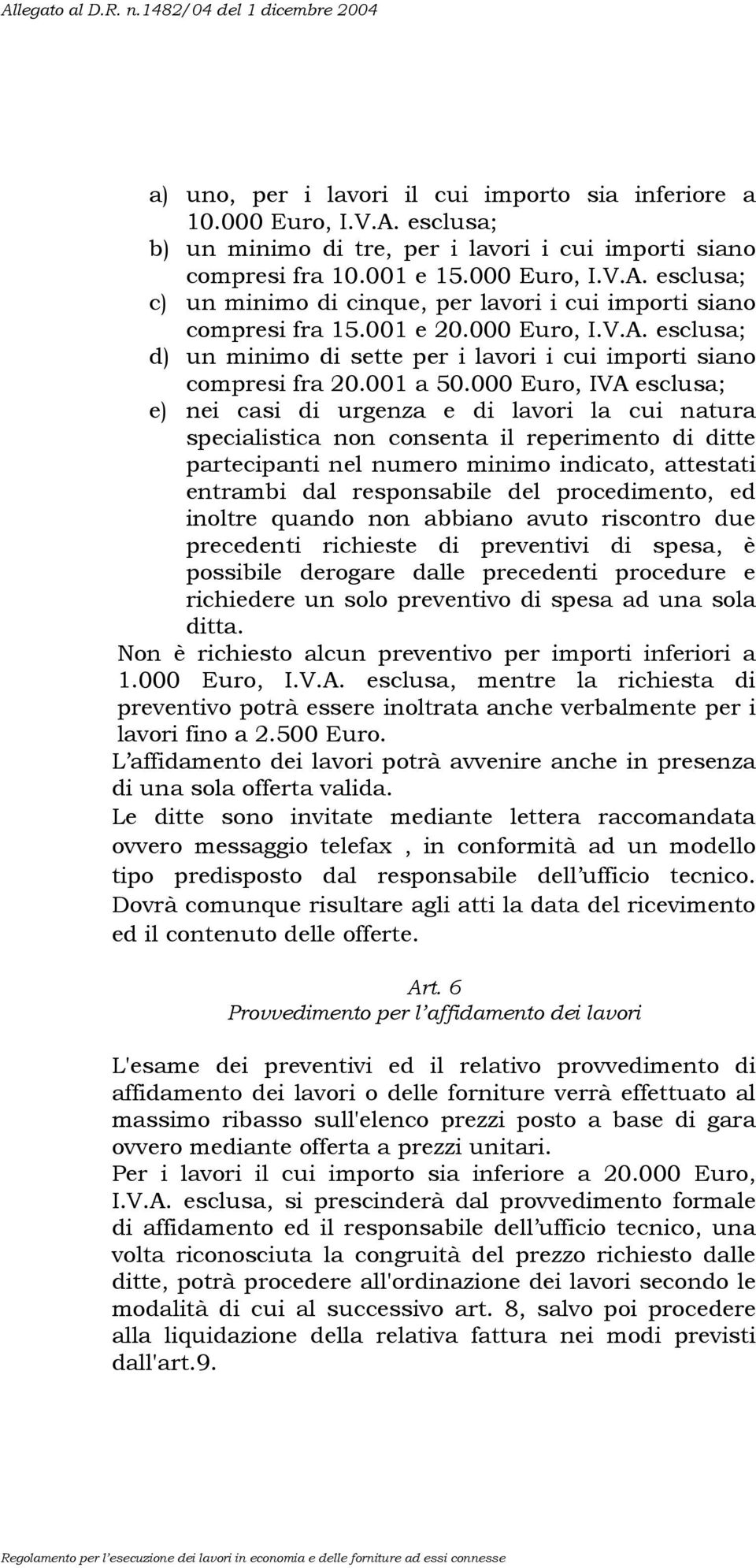 000 Euro, IVA esclusa; e) nei casi di urgenza e di lavori la cui natura specialistica non consenta il reperimento di ditte partecipanti nel numero minimo indicato, attestati entrambi dal responsabile