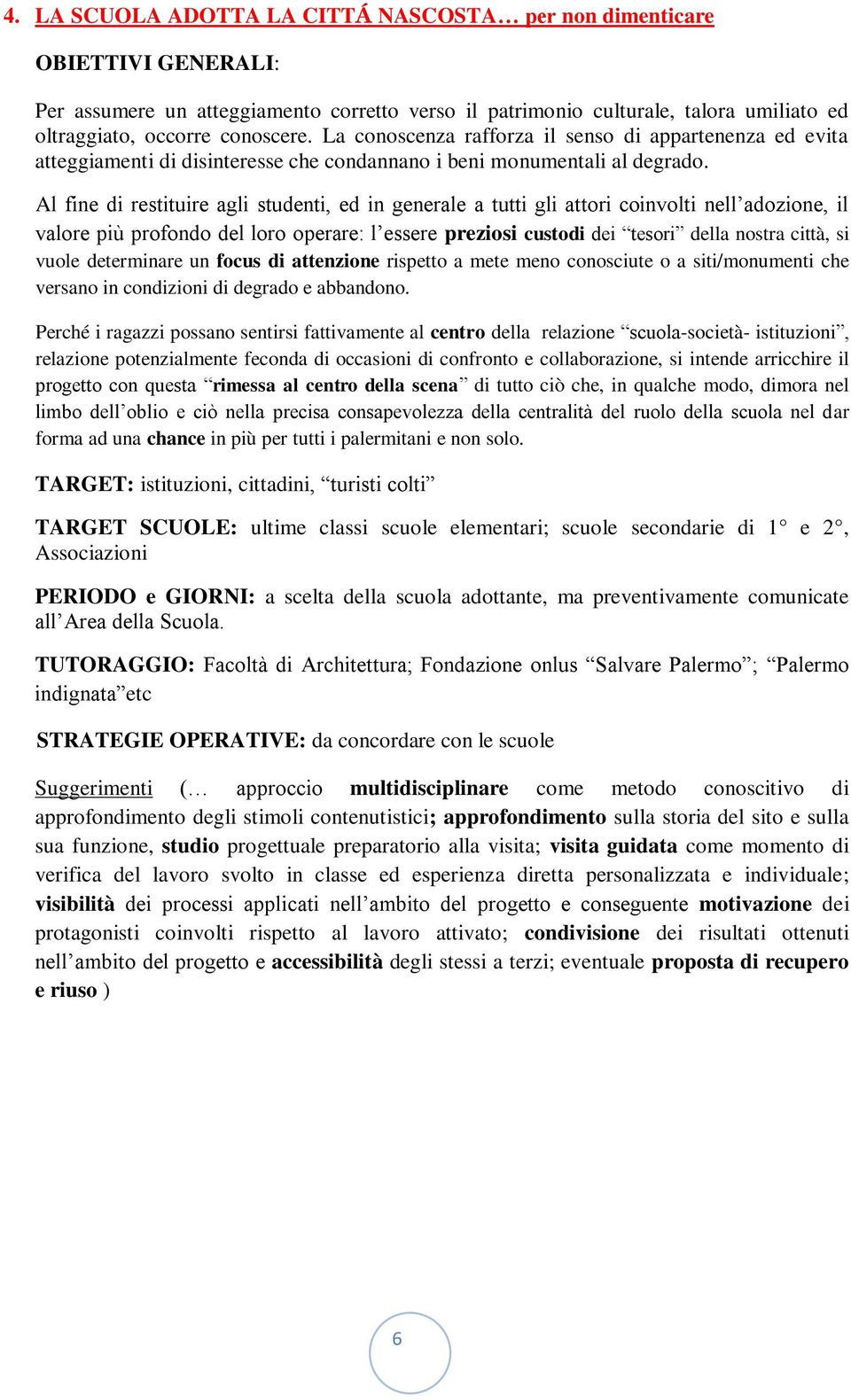 Al fine di restituire agli studenti, ed in generale a tutti gli attori coinvolti nell adozione, il valore più profondo del loro operare: l essere preziosi custodi dei tesori della nostra città, si