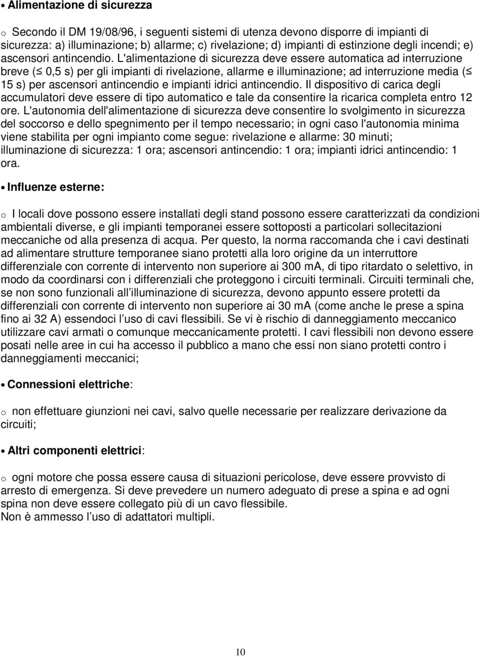 L'alimentazione di sicurezza deve essere automatica ad interruzione breve ( 0,5 s) per gli impianti di rivelazione, allarme e illuminazione; ad interruzione media ( 15 s) per ascensori antincendio e