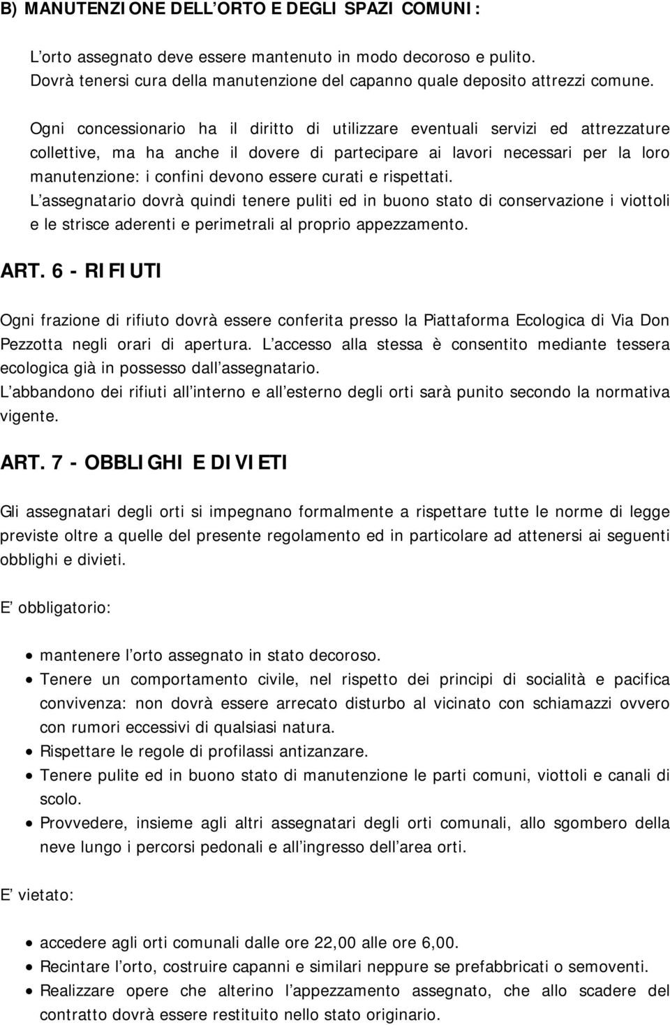 essere curati e rispettati. L assegnatario dovrà quindi tenere puliti ed in buono stato di conservazione i viottoli e le strisce aderenti e perimetrali al proprio appezzamento. ART.