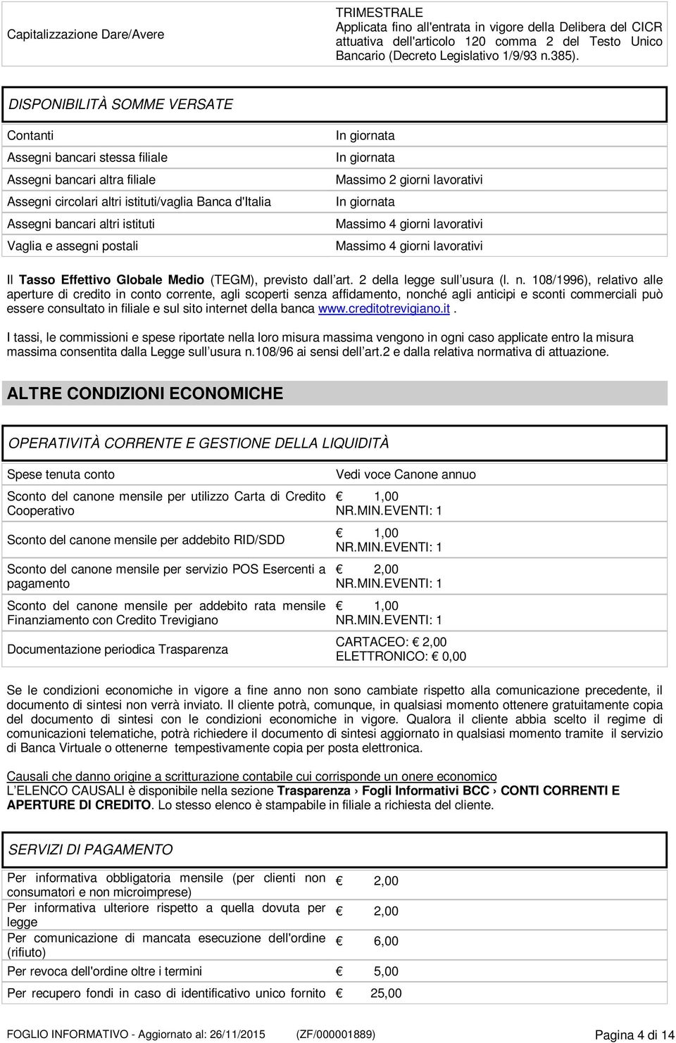 assegni postali Massimo 2 giorni lavorativi Massimo 4 giorni lavorativi Massimo 4 giorni lavorativi Il Tasso Effettivo Globale Medio (TEGM), previsto dall art. 2 della legge sull usura (l. n.