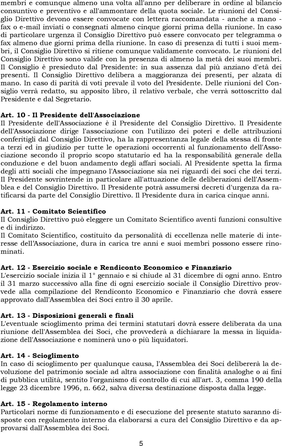 In caso di particolare urgenza il Consiglio Direttivo può essere convocato per telegramma o fax almeno due giorni prima della riunione.