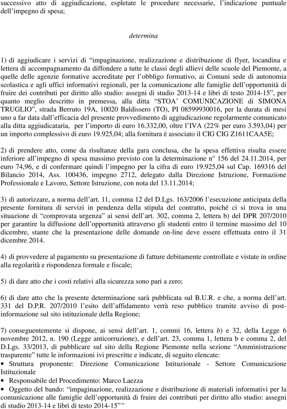 formativo, ai Comuni sede di autonomia scolastica e agli uffici informativi regionali, per la comunicazione alle famiglie dell opportunità di fruire dei contributi per diritto allo studio: assegni di