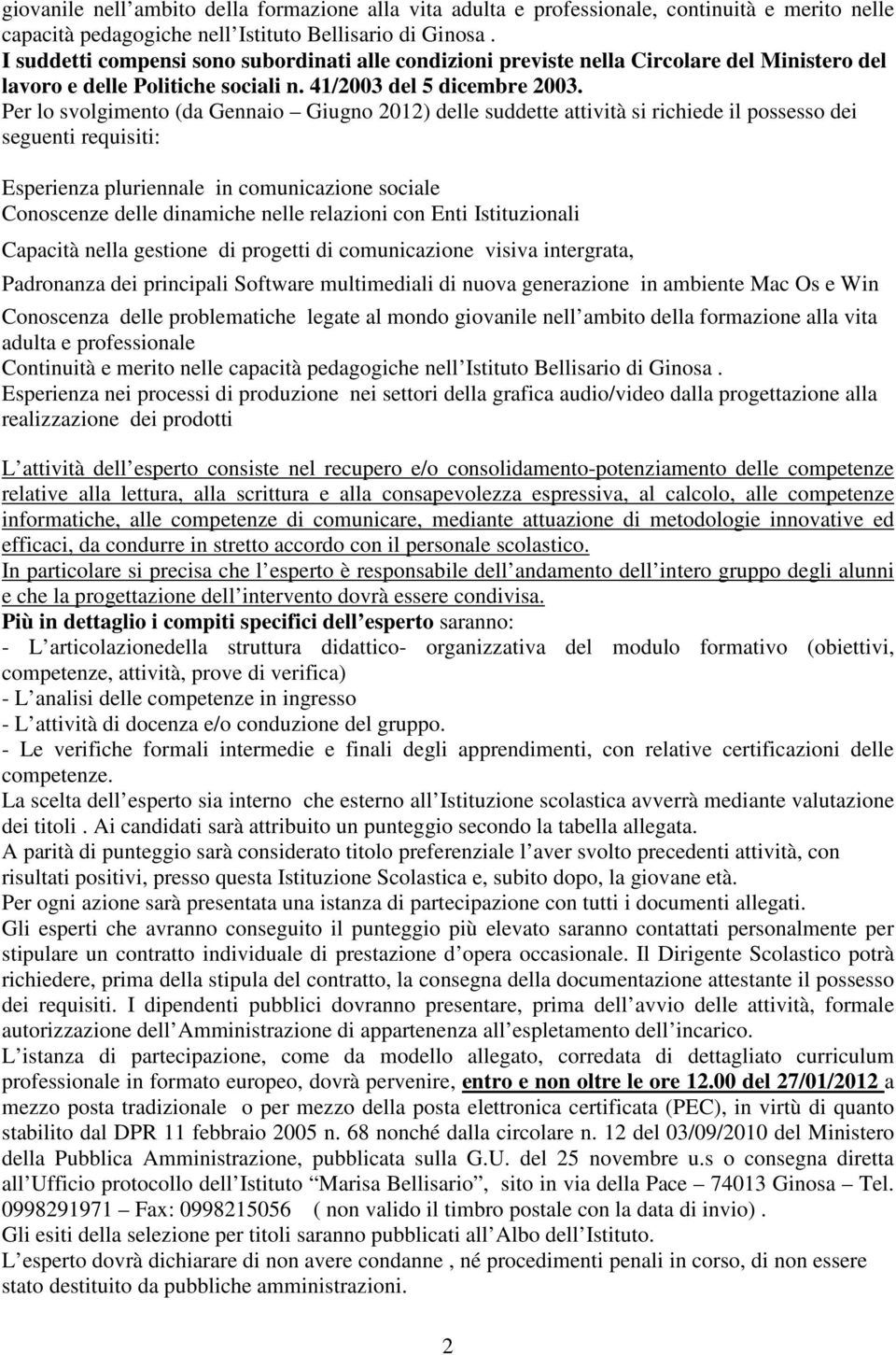 Per lo svolgimento (da Gennaio Giugno 2012) delle suddette attività si richiede il possesso dei seguenti requisiti: Esperienza pluriennale in comunicazione sociale Conoscenze delle dinamiche nelle