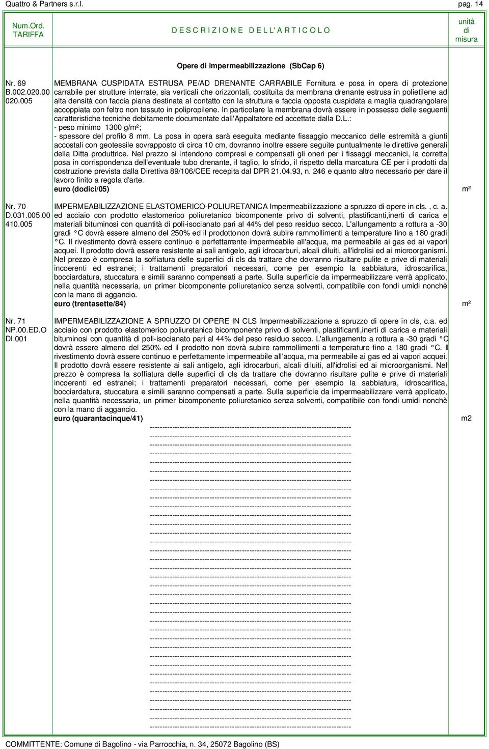 005 alta densità con faccia piana destinata al contatto con la struttura e faccia opposta cuspidata a aglia quadrangolare accoppiata con feltro non tessuto in polipropilene.