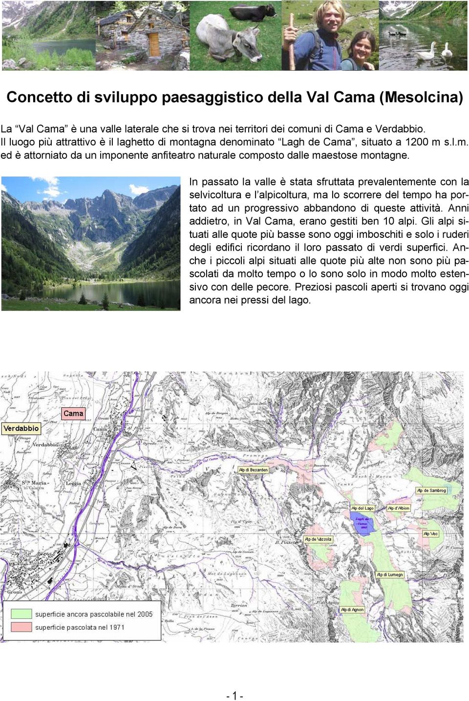 In passato la valle è stata sfruttata prevalentemente con la selvicoltura e l alpicoltura, ma lo scorrere del tempo ha portato ad un progressivo abbandono di queste attività.