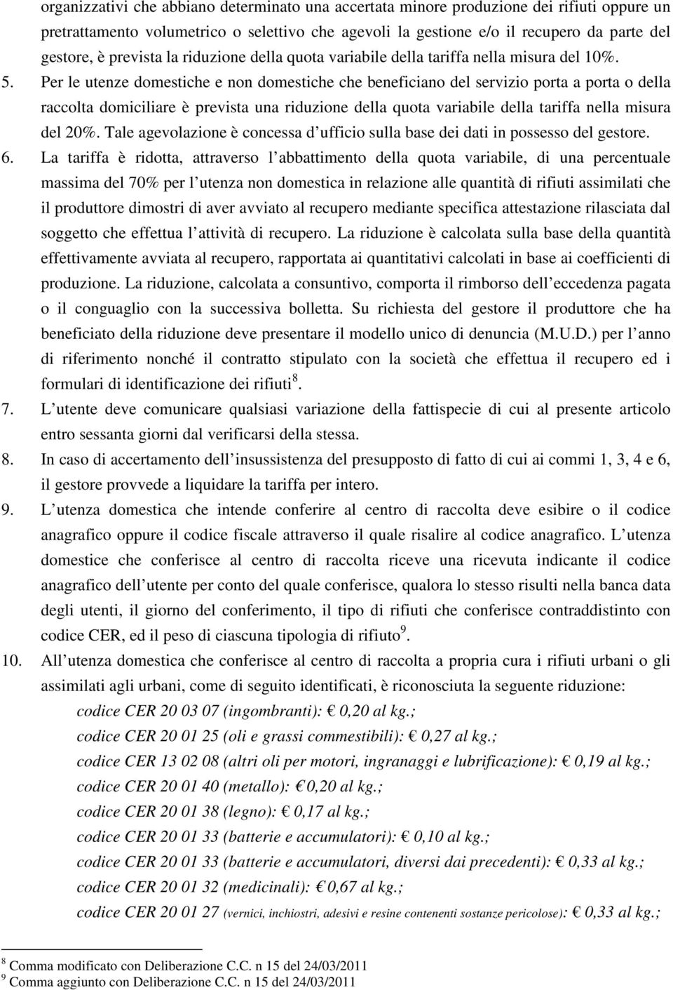 Per le utenze domestiche e non domestiche che beneficiano del servizio porta a porta o della raccolta domiciliare è prevista una riduzione della quota variabile della tariffa nella misura del 20%.