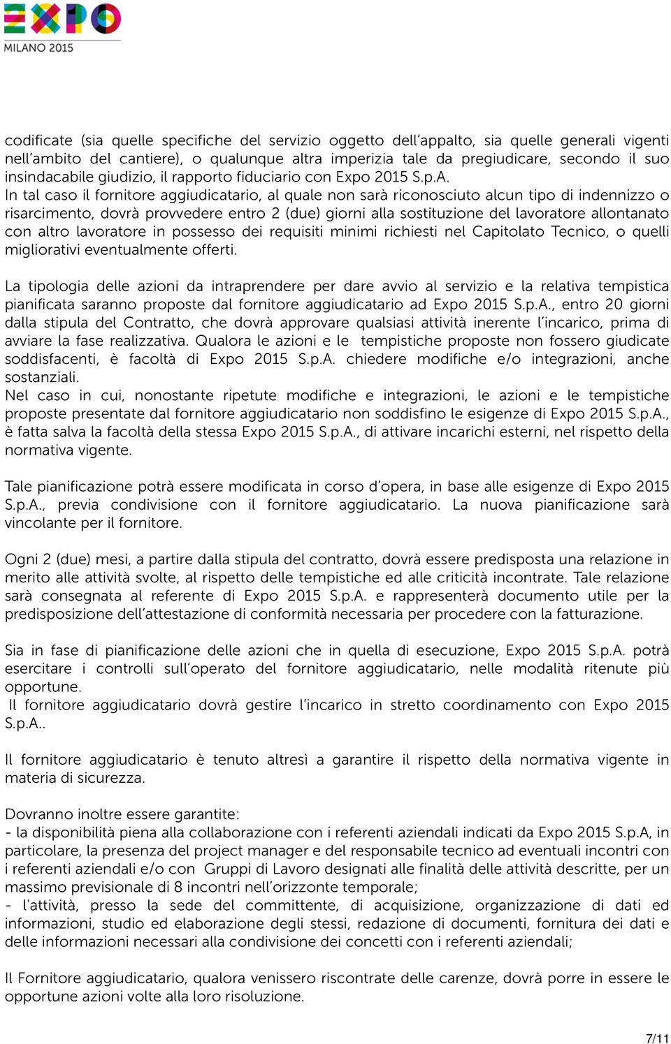 In tal caso il fornitore aggiudicatario, al quale non sarà riconosciuto alcun tipo di indennizzo o risarcimento, dovrà provvedere entro 2 (due) giorni alla sostituzione del lavoratore allontanato con