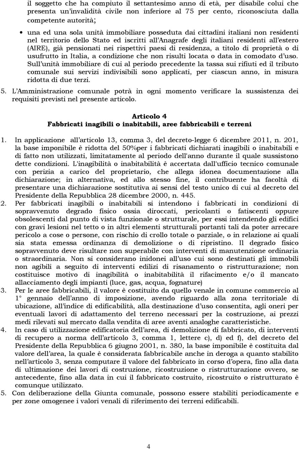 residenza, a titolo di proprietà o di usufrutto in Italia, a condizione che non risulti locata o data in comodato d uso.