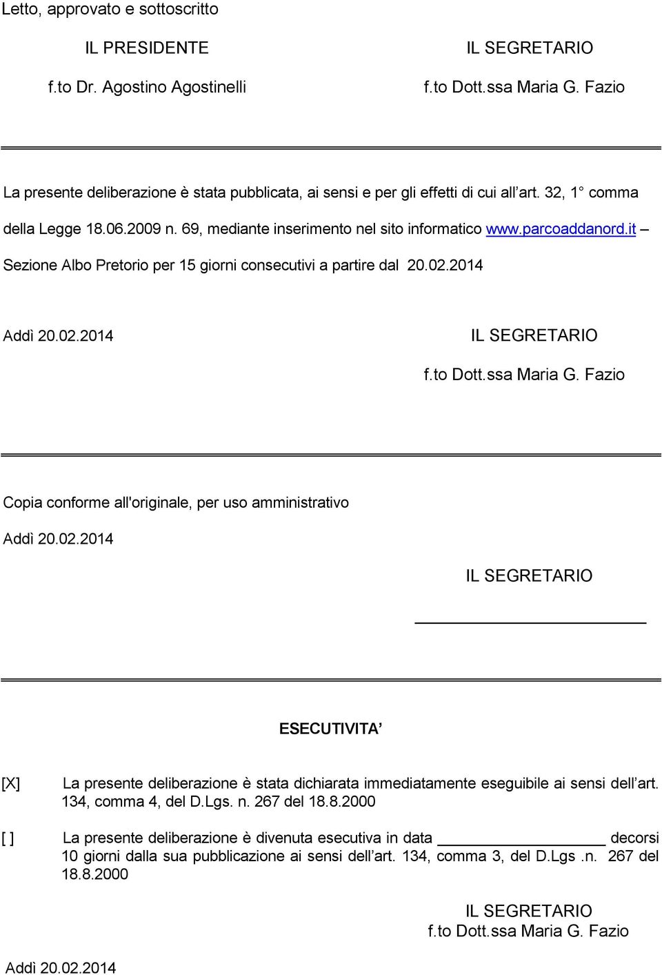 it Sezione Albo Pretorio per 15 giorni consecutivi a partire dal 20.02.2014 Addì 20.02.2014 IL SEGRETARIO f.to Dott.ssa Maria G. Fazio Copia conforme all'originale, per uso amministrativo Addì 20.02.2014 IL SEGRETARIO ESECUTIVITA [X] La presente deliberazione è stata dichiarata immediatamente eseguibile ai sensi dell art.