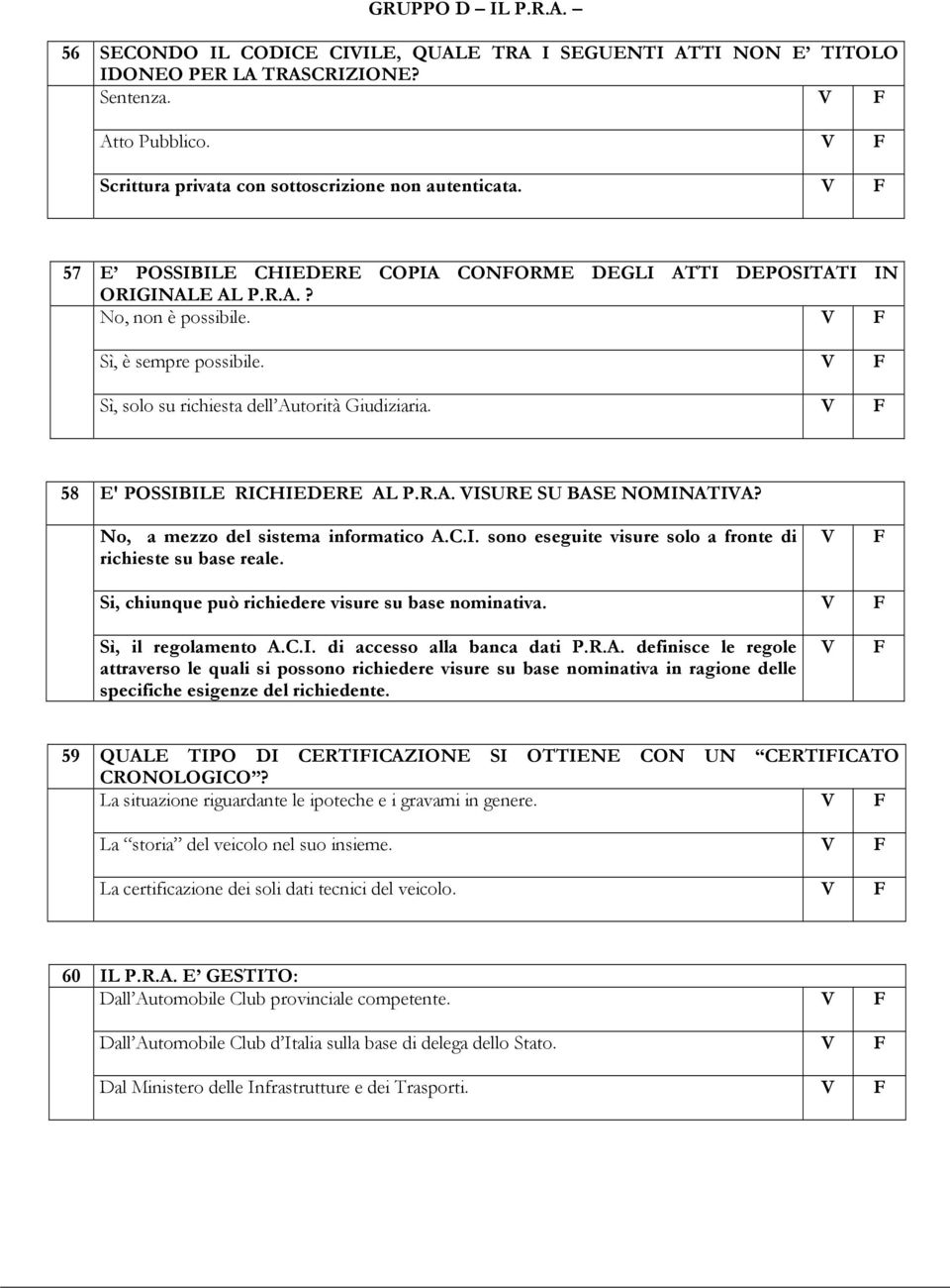 58 E' POSSIBILE RICHIEDERE AL P.R.A. ISURE SU BASE NOMINATIA? No, a mezzo del sistema informatico A.C.I. sono eseguite visure solo a fronte di richieste su base reale.