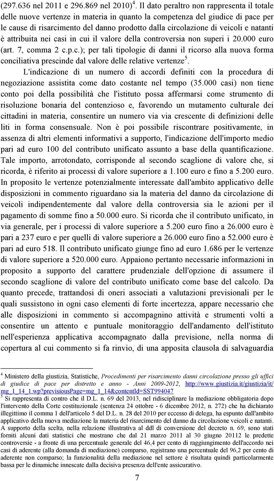 natanti è attribuita nei casi in cui il valore della controversia non superi i 20.000 euro (art. 7, comma 2 c.p.c.); per tali tipologie di danni il ricorso alla nuova forma conciliativa prescinde dal valore delle relative vertenze 5.