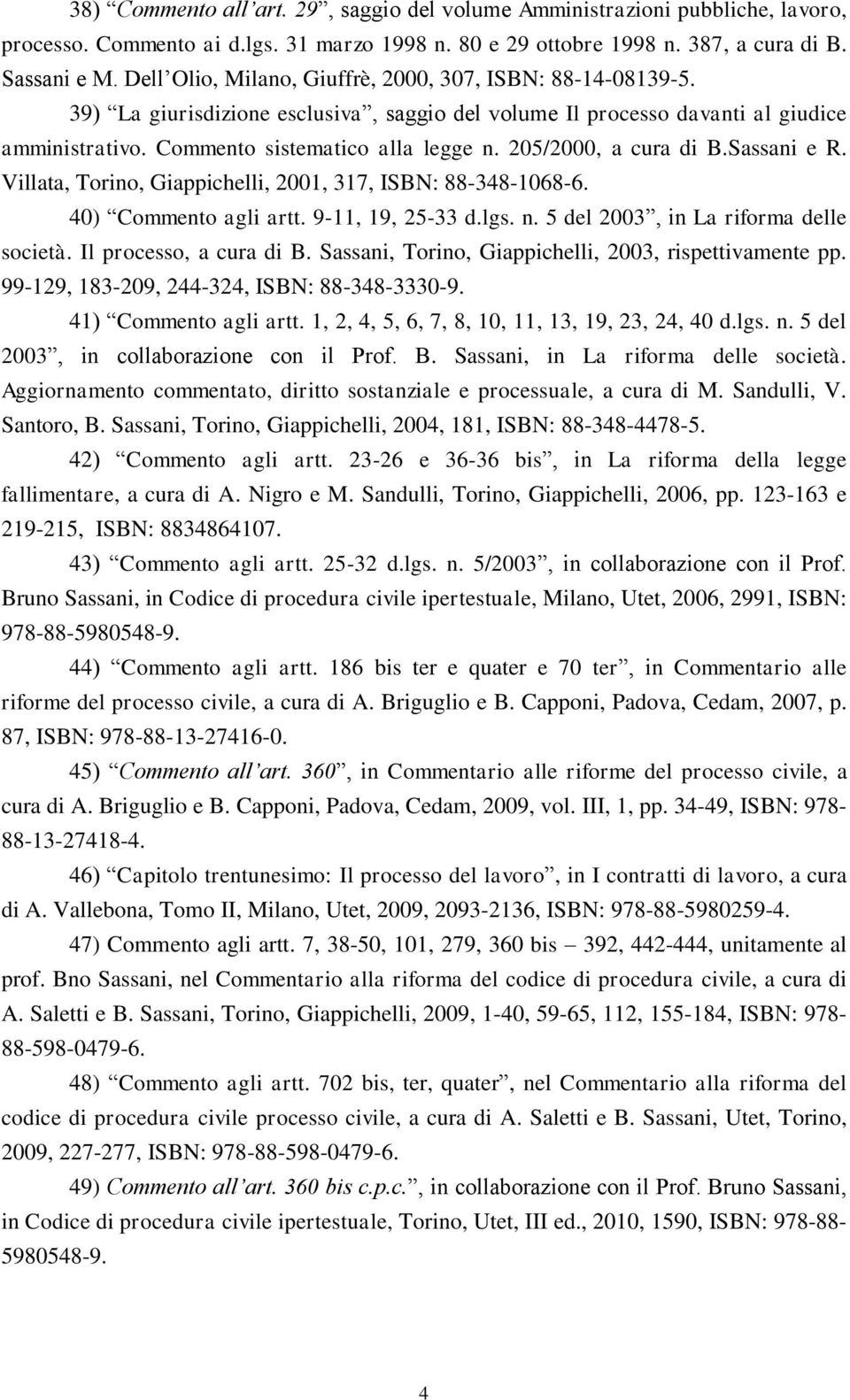 205/2000, a cura di B.Sassani e R. Villata, Torino, Giappichelli, 2001, 317, ISBN: 88-348-1068-6. 40) Commento agli artt. 9-11, 19, 25-33 d.lgs. n. 5 del 2003, in La riforma delle società.