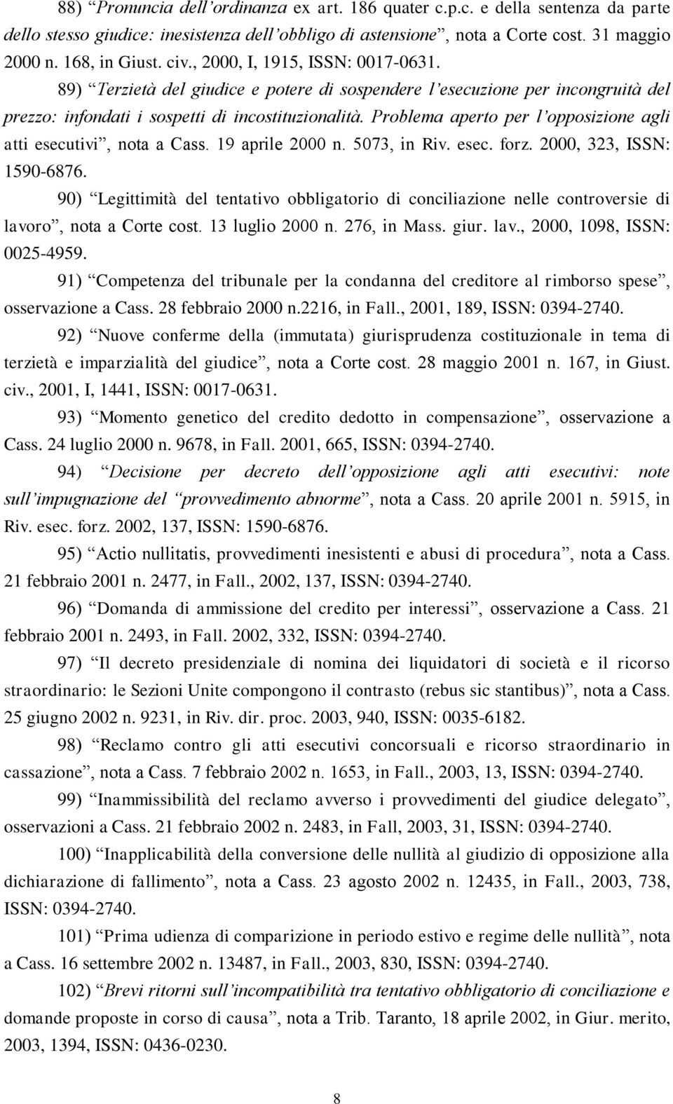 Problema aperto per l opposizione agli atti esecutivi, nota a Cass. 19 aprile 2000 n. 5073, in Riv. esec. forz. 2000, 323, ISSN: 1590-6876.